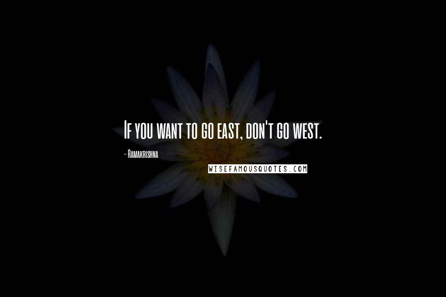 Ramakrishna quotes: If you want to go east, don't go west.