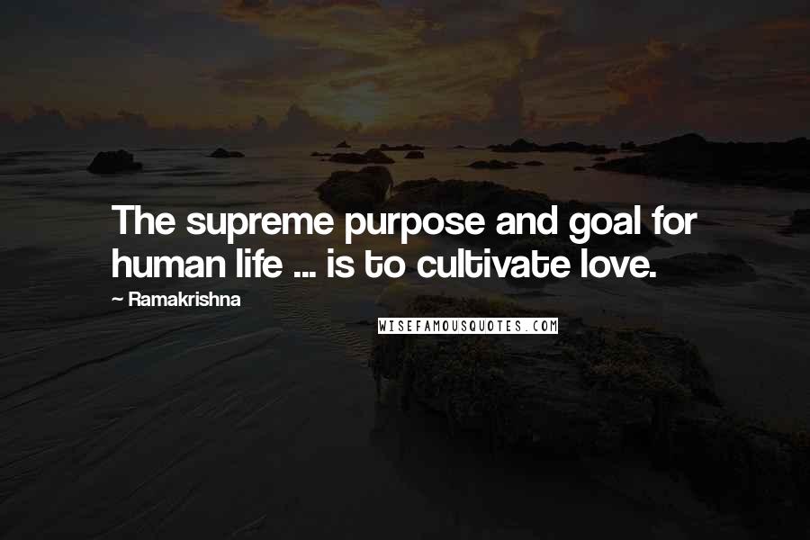 Ramakrishna quotes: The supreme purpose and goal for human life ... is to cultivate love.