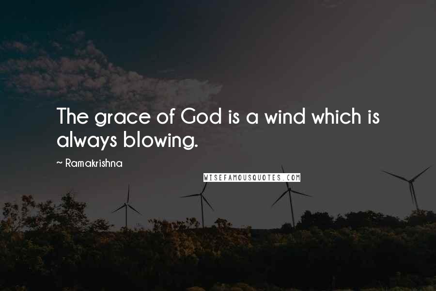 Ramakrishna quotes: The grace of God is a wind which is always blowing.