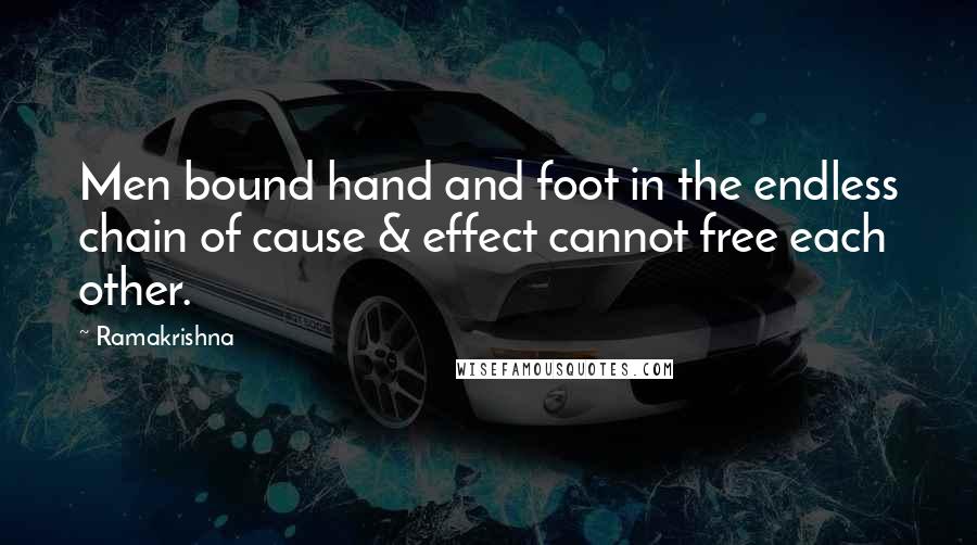 Ramakrishna quotes: Men bound hand and foot in the endless chain of cause & effect cannot free each other.