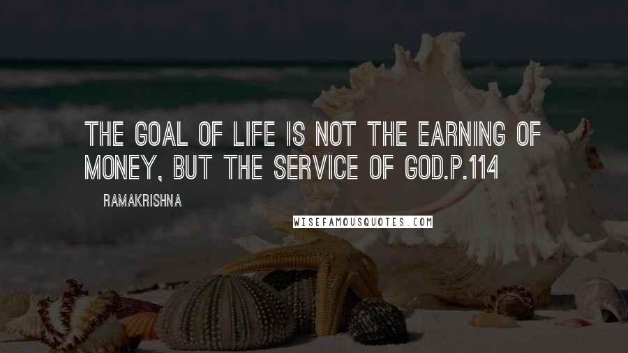 Ramakrishna quotes: The goal of life is not the earning of money, but the service of God.p.114
