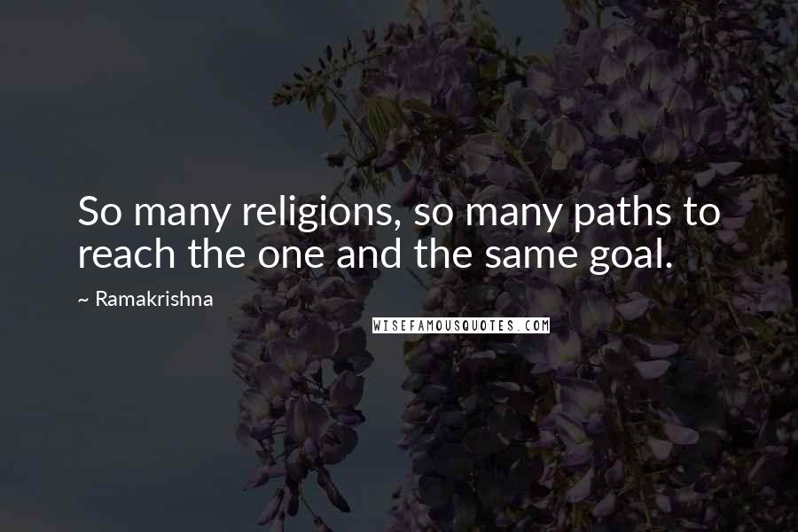 Ramakrishna quotes: So many religions, so many paths to reach the one and the same goal.
