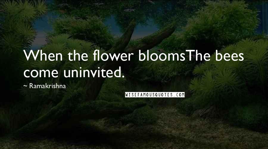 Ramakrishna quotes: When the flower bloomsThe bees come uninvited.