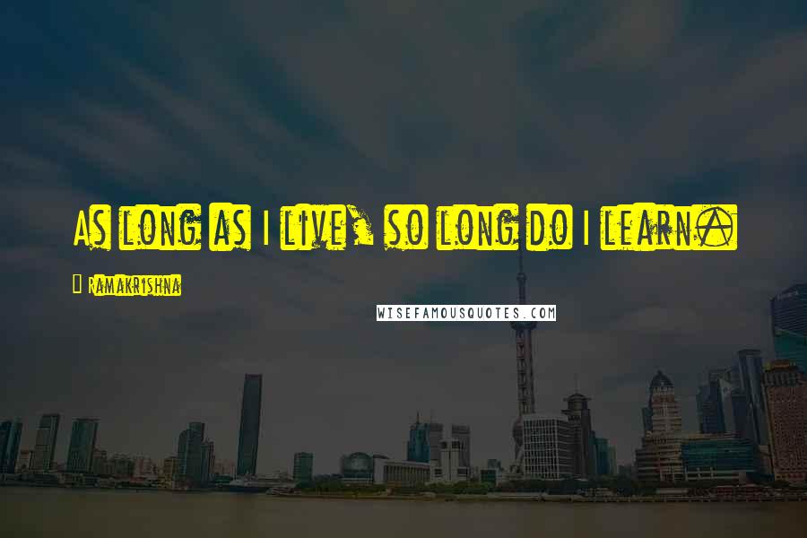 Ramakrishna quotes: As long as I live, so long do I learn.