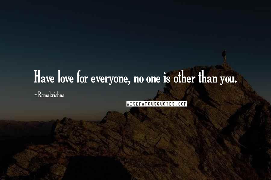 Ramakrishna quotes: Have love for everyone, no one is other than you.