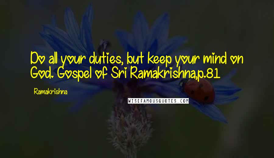 Ramakrishna quotes: Do all your duties, but keep your mind on God. Gospel of Sri Ramakrishna,p.81