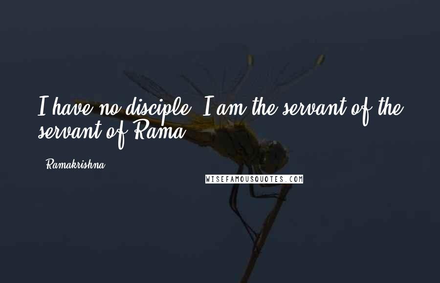 Ramakrishna quotes: I have no disciple. I am the servant of the servant of Rama .