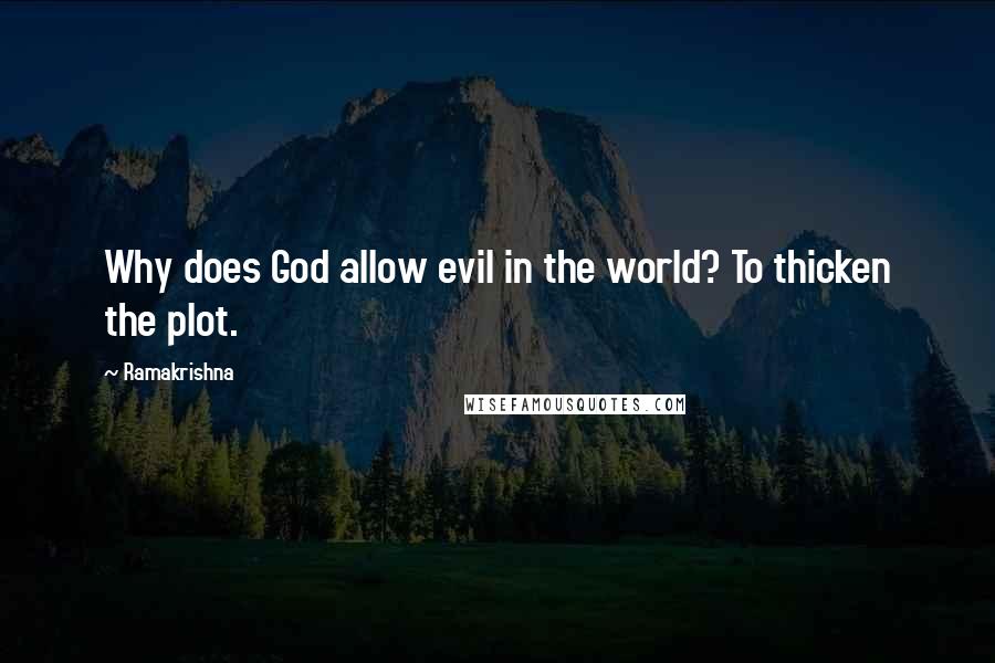 Ramakrishna quotes: Why does God allow evil in the world? To thicken the plot.