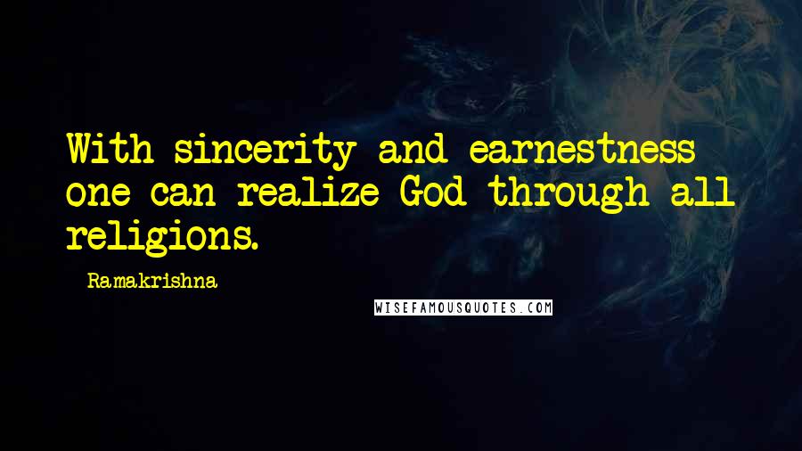 Ramakrishna quotes: With sincerity and earnestness one can realize God through all religions.