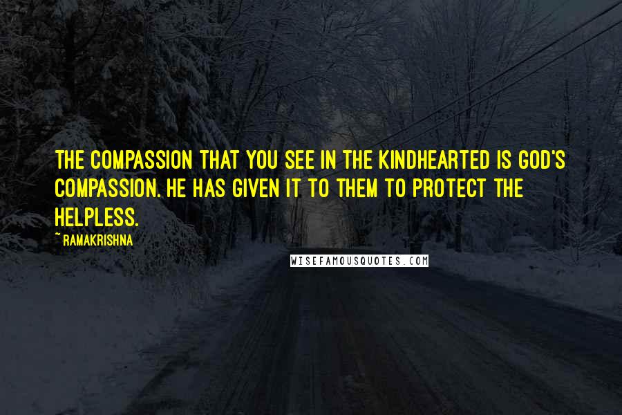 Ramakrishna quotes: The compassion that you see in the kindhearted is God's compassion. He has given it to them to protect the helpless.