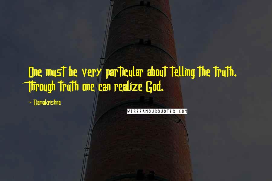 Ramakrishna quotes: One must be very particular about telling the truth. Through truth one can realize God.