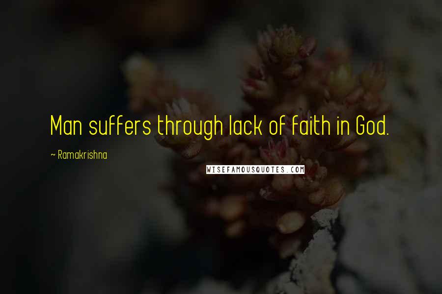 Ramakrishna quotes: Man suffers through lack of faith in God.