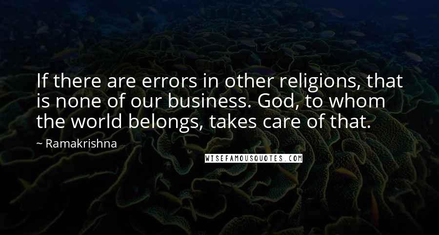 Ramakrishna quotes: If there are errors in other religions, that is none of our business. God, to whom the world belongs, takes care of that.