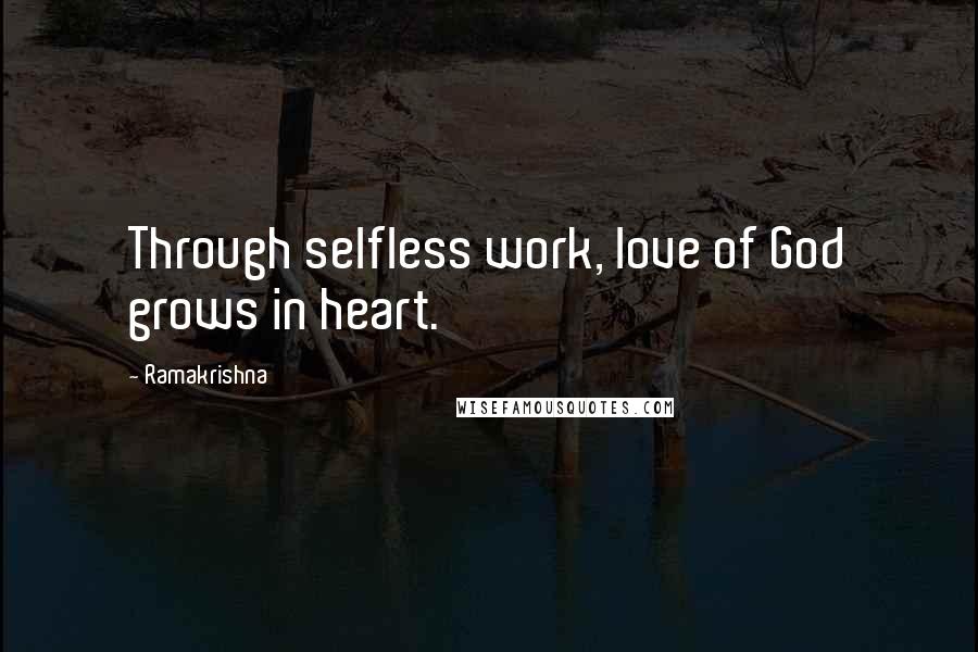 Ramakrishna quotes: Through selfless work, love of God grows in heart.