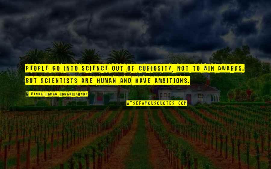 Ramakrishnan Quotes By Venkatraman Ramakrishnan: People go into science out of curiosity, not
