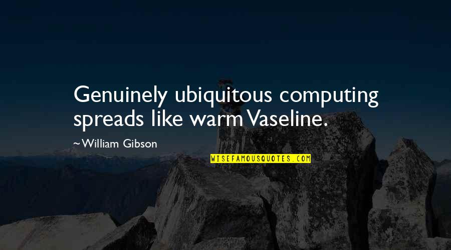 Ramakrishnananda Quotes By William Gibson: Genuinely ubiquitous computing spreads like warm Vaseline. Ramakrishnananda Quotes By William Gibson: Genuinely ubiquitous computing spreads like warm Vaseline.