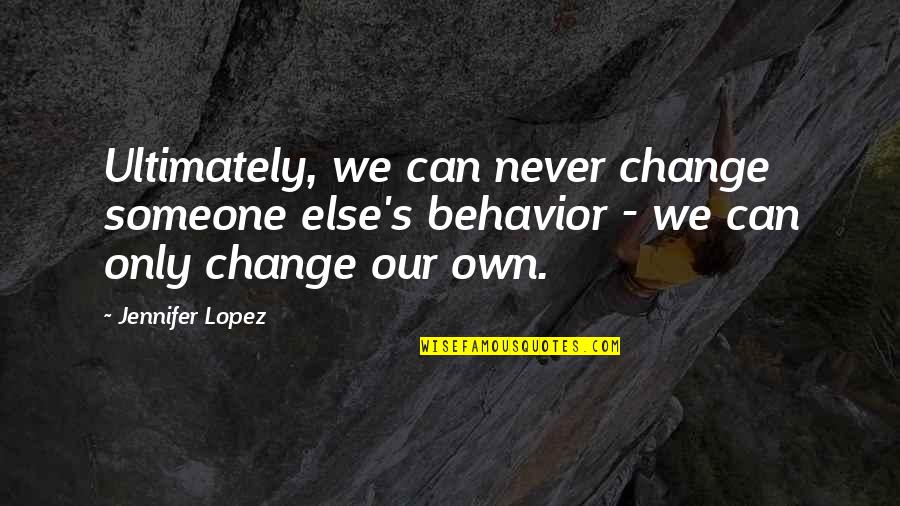 Ramaley David Quotes By Jennifer Lopez: Ultimately, we can never change someone else's behavior