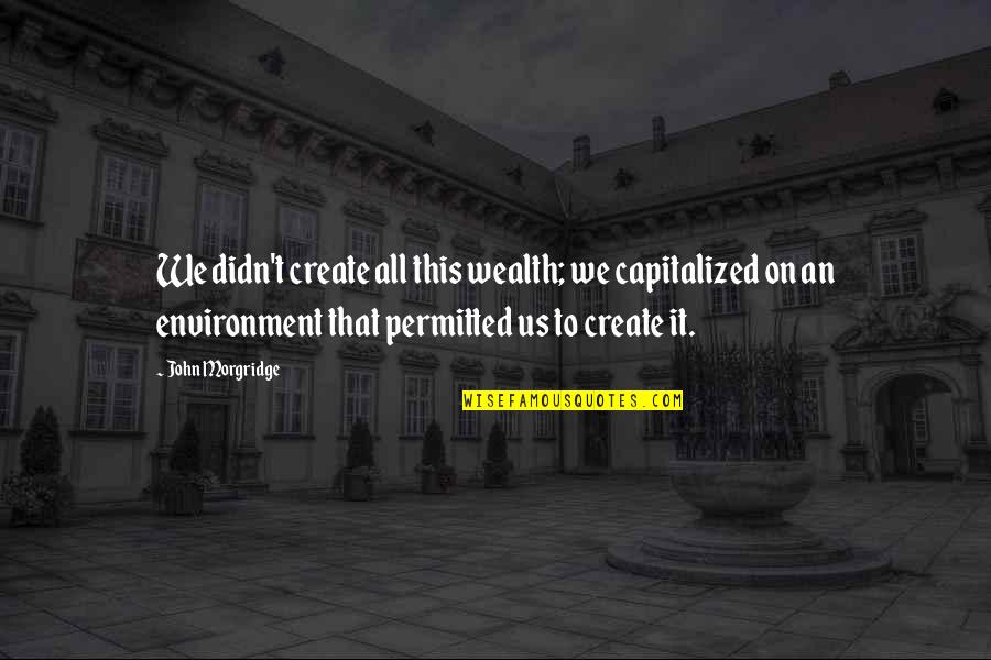 Ramalinga Adigalar Quotes By John Morgridge: We didn't create all this wealth; we capitalized