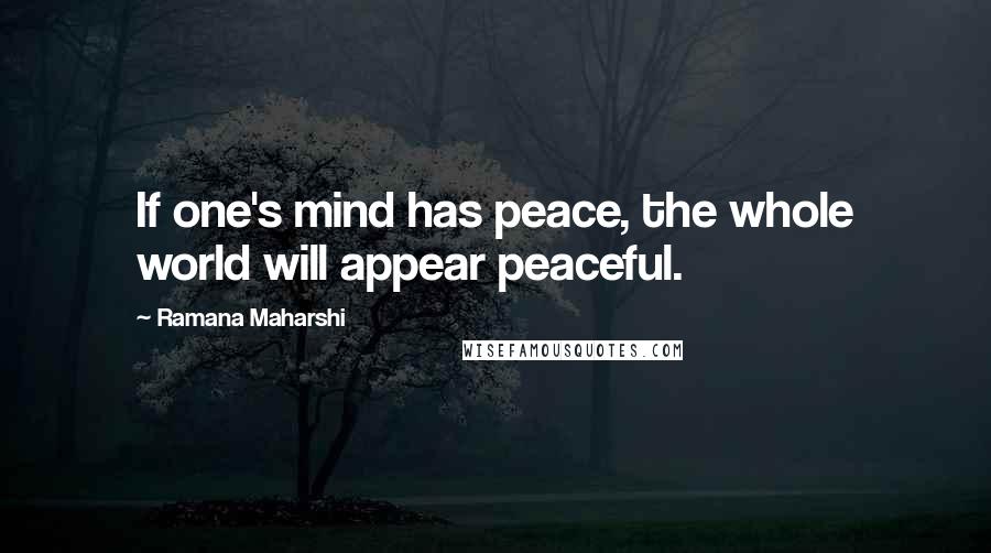 Ramana Maharshi quotes: If one's mind has peace, the whole world will appear peaceful.