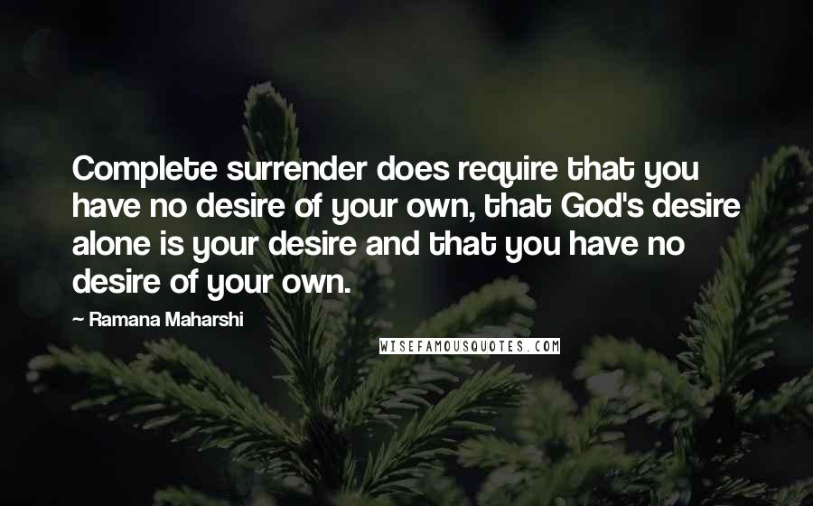 Ramana Maharshi quotes: Complete surrender does require that you have no desire of your own, that God's desire alone is your desire and that you have no desire of your own. Ramana Maharshi quotes: Complete surrender does require that you have no desire of your own, that God's desire alone is your desire and that you have no desire of your own.