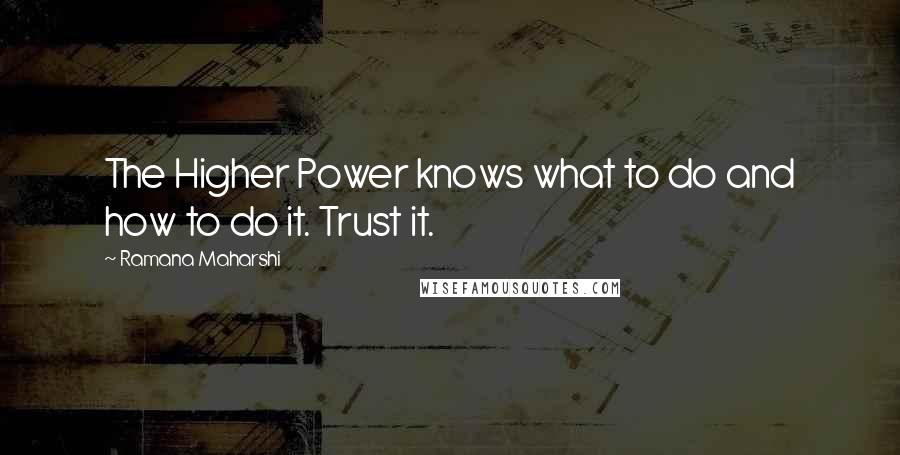 Ramana Maharshi quotes: The Higher Power knows what to do and how to do it. Trust it.