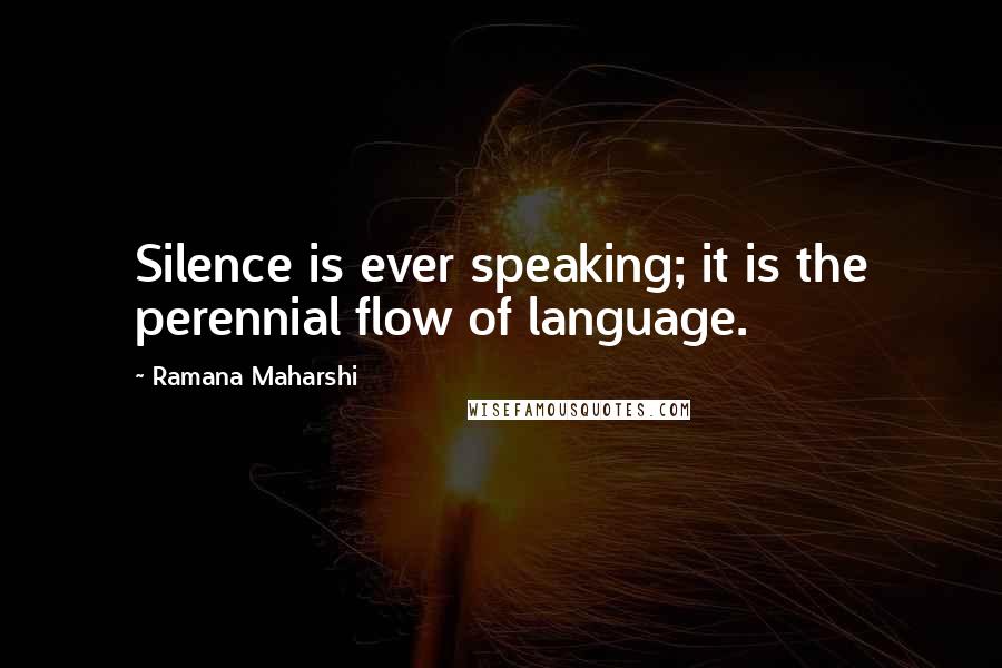 Ramana Maharshi quotes: Silence is ever speaking; it is the perennial flow of language.