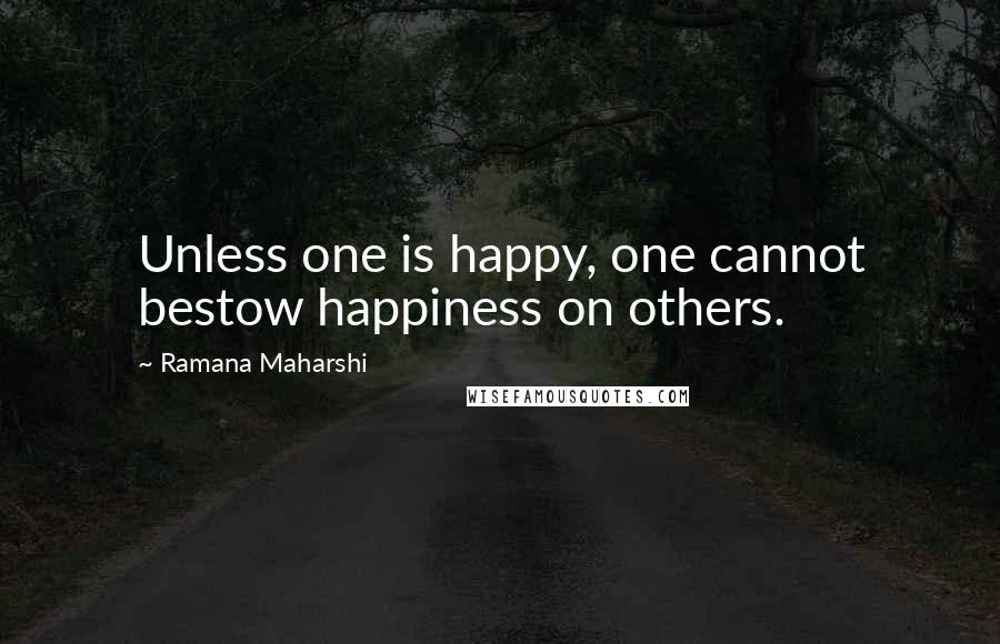 Ramana Maharshi quotes: Unless one is happy, one cannot bestow happiness on others.