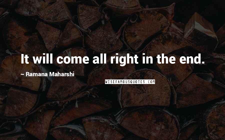 Ramana Maharshi quotes: It will come all right in the end.