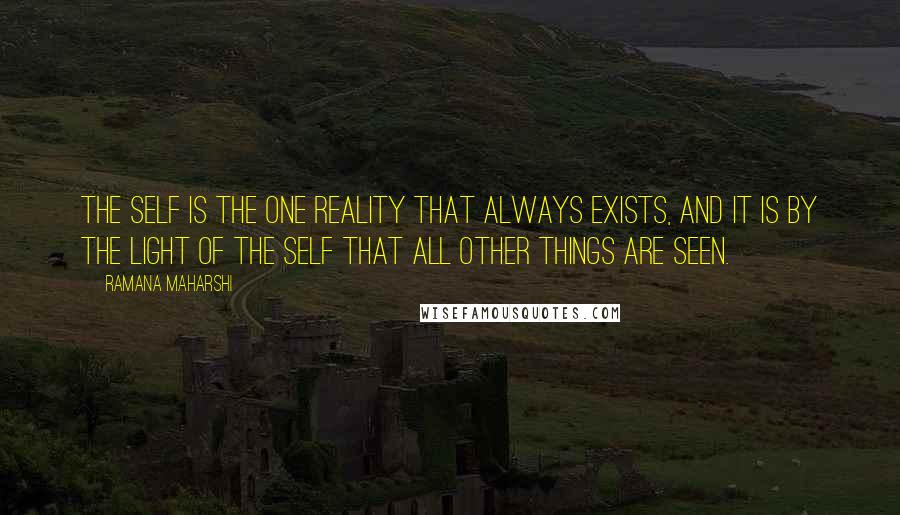 Ramana Maharshi quotes: The Self is the one Reality that always exists, and it is by the light of the Self that all other things are seen. Ramana Maharshi quotes: The Self is the one Reality that always exists, and it is by the light of the Self that all other things are seen.