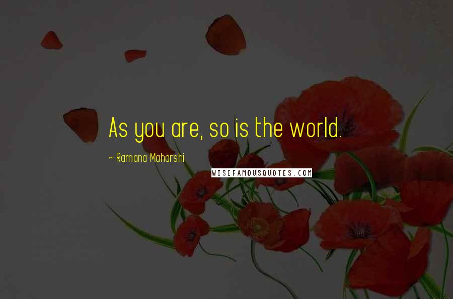 Ramana Maharshi quotes: As you are, so is the world.