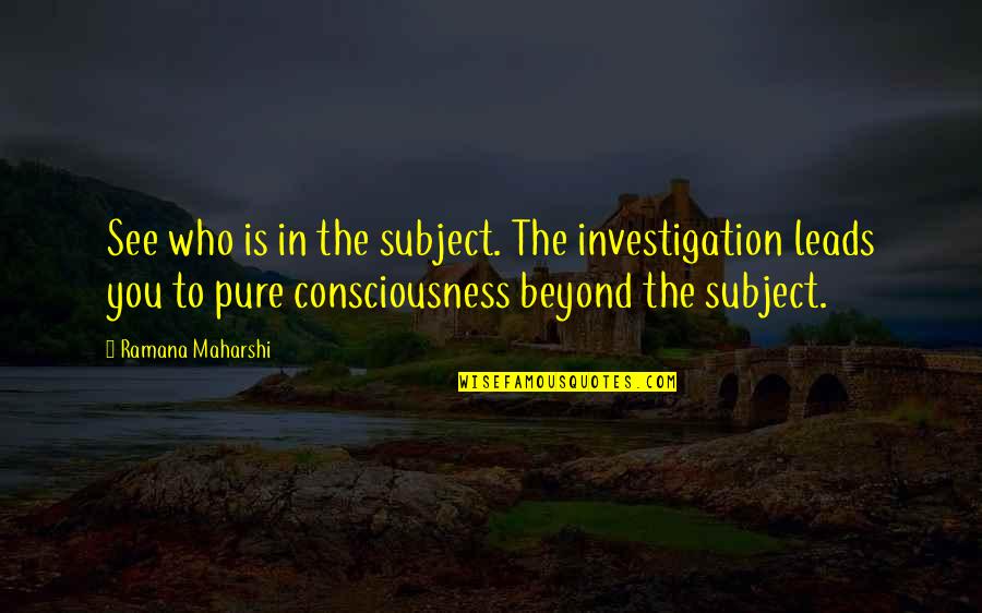 Ramana Quotes By Ramana Maharshi: See who is in the subject. The investigation