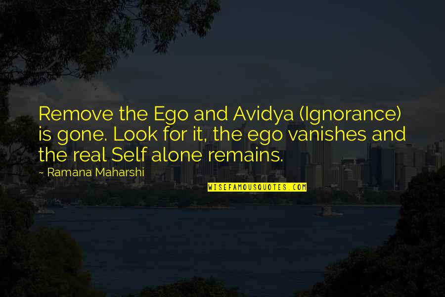 Ramana Quotes By Ramana Maharshi: Remove the Ego and Avidya (Ignorance) is gone.