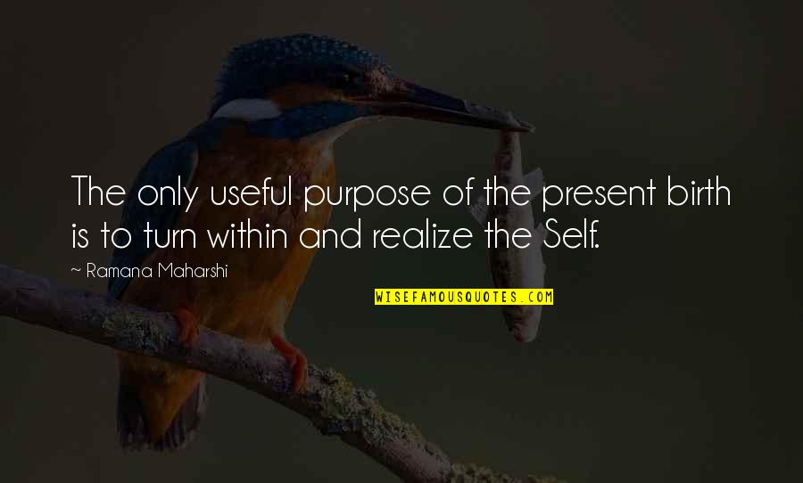 Ramana Quotes By Ramana Maharshi: The only useful purpose of the present birth