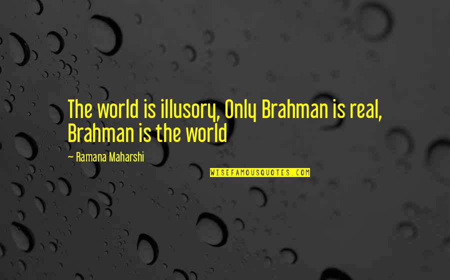 Ramana Quotes By Ramana Maharshi: The world is illusory, Only Brahman is real,