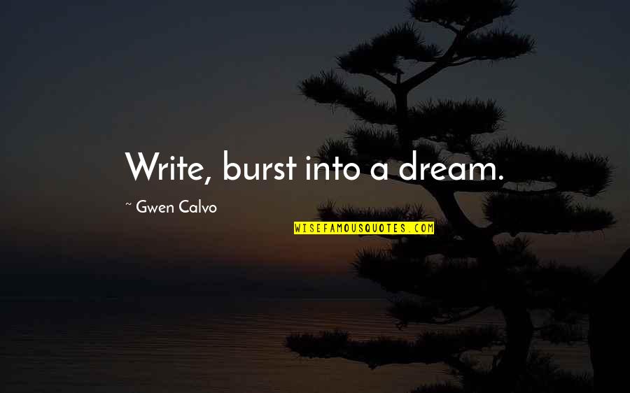 Ramance Quotes By Gwen Calvo: Write, burst into a dream. Ramance Quotes By Gwen Calvo: Write, burst into a dream.