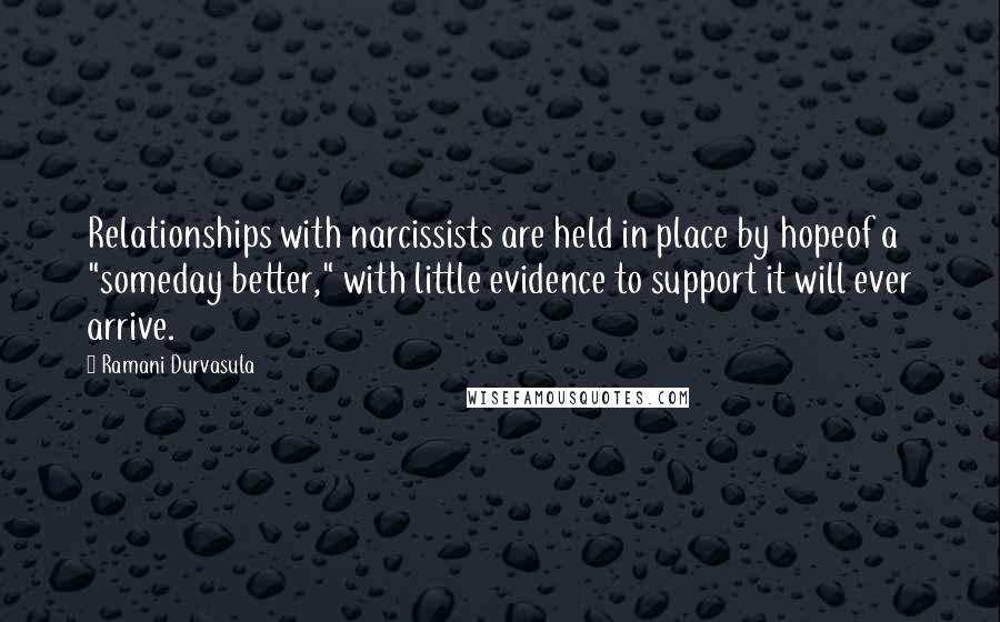 Ramani Durvasula quotes: Relationships with narcissists are held in place by hopeof a "someday better," with little evidence to support it will ever arrive. Ramani Durvasula quotes: Relationships with narcissists are held in place by hopeof a "someday better," with little evidence to support it will ever arrive.