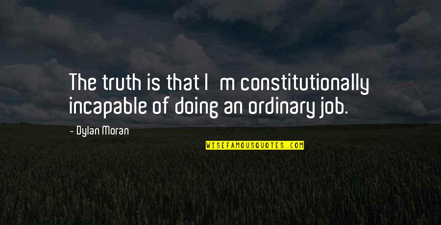 Ramani Quotes By Dylan Moran: The truth is that I'm constitutionally incapable of