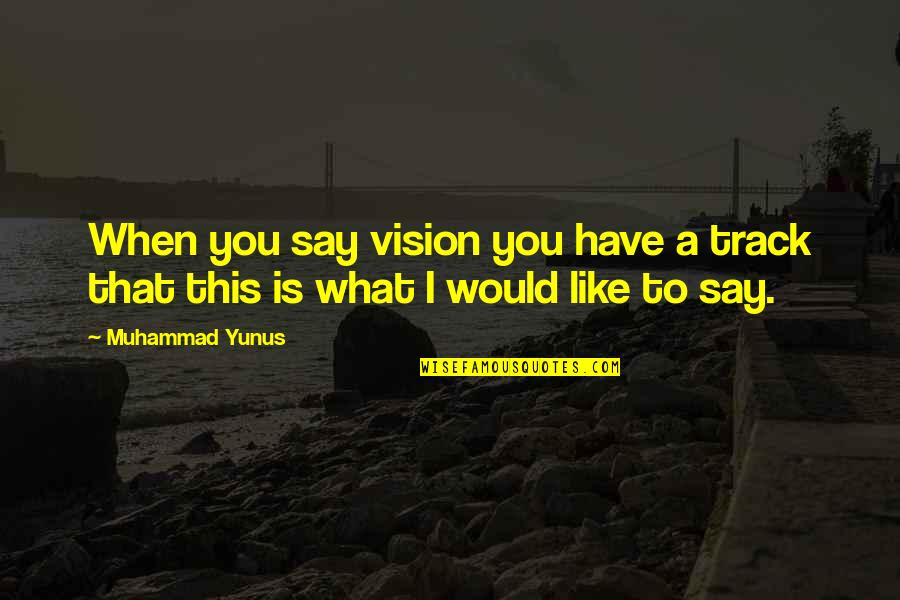 Ramazn Yetkin Quotes By Muhammad Yunus: When you say vision you have a track