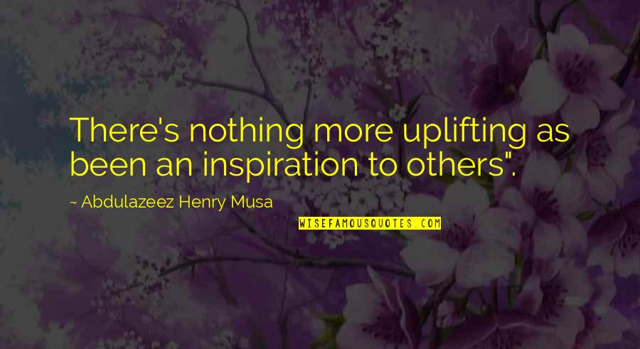 Ramazzini Study Quotes By Abdulazeez Henry Musa: There's nothing more uplifting as been an inspiration