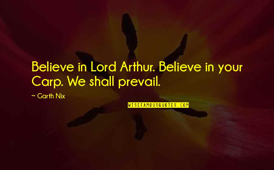 Rambles Amy Quotes By Garth Nix: Believe in Lord Arthur. Believe in your Carp.