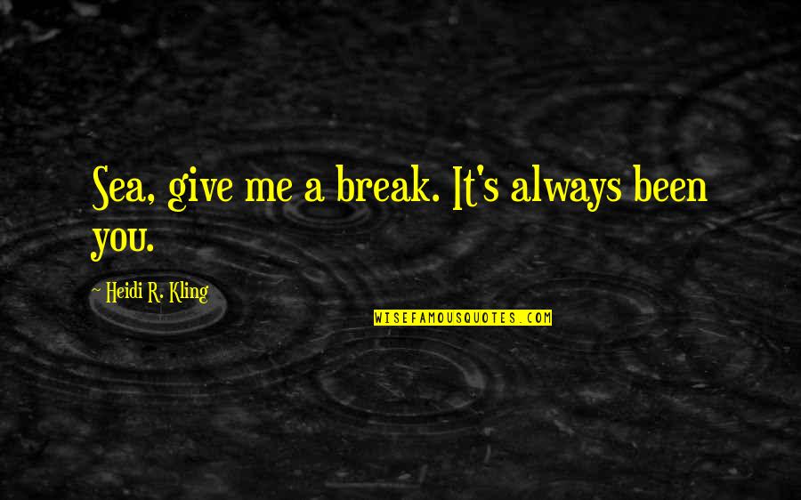 Rambling Oaks Quotes By Heidi R. Kling: Sea, give me a break. It's always been Rambling Oaks Quotes By Heidi R. Kling: Sea, give me a break. It's always been