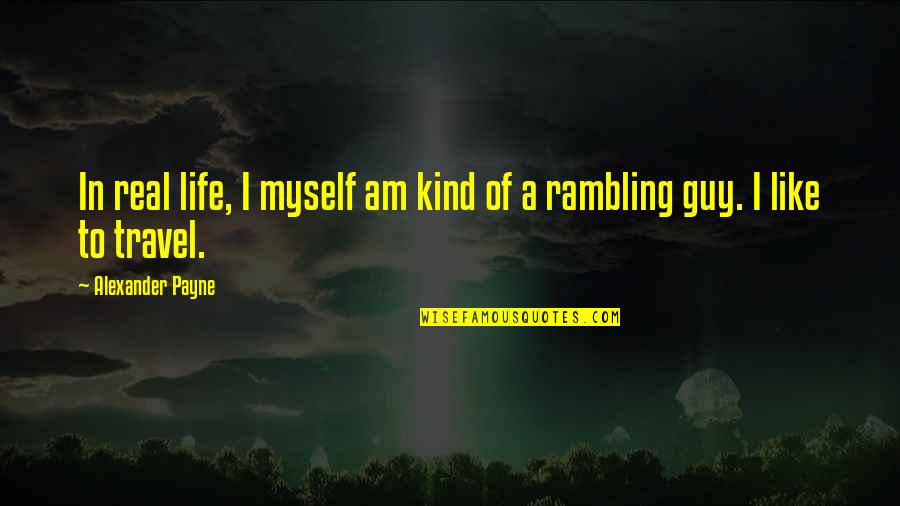 Rambling On Quotes By Alexander Payne: In real life, I myself am kind of