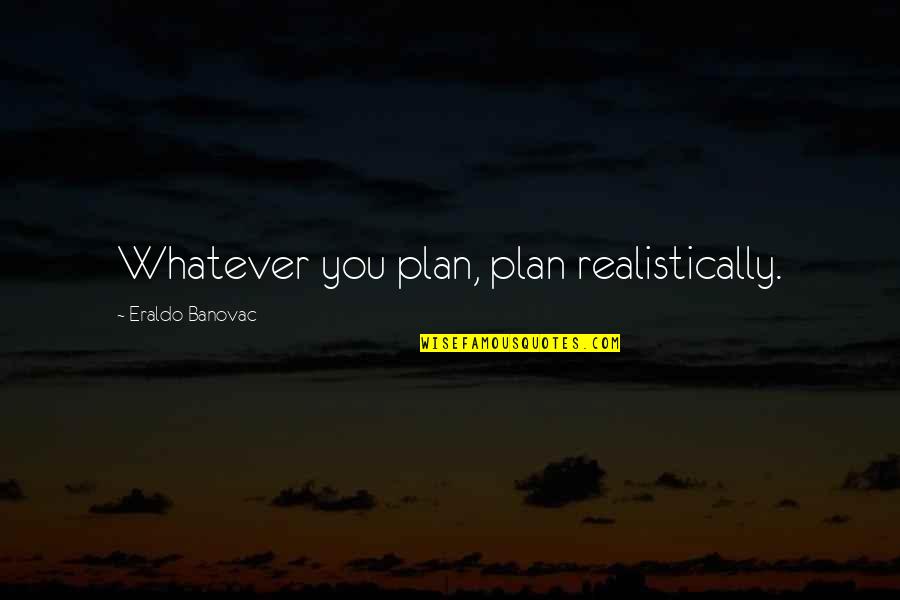 Rambling Rose Quotes By Eraldo Banovac: Whatever you plan, plan realistically.
