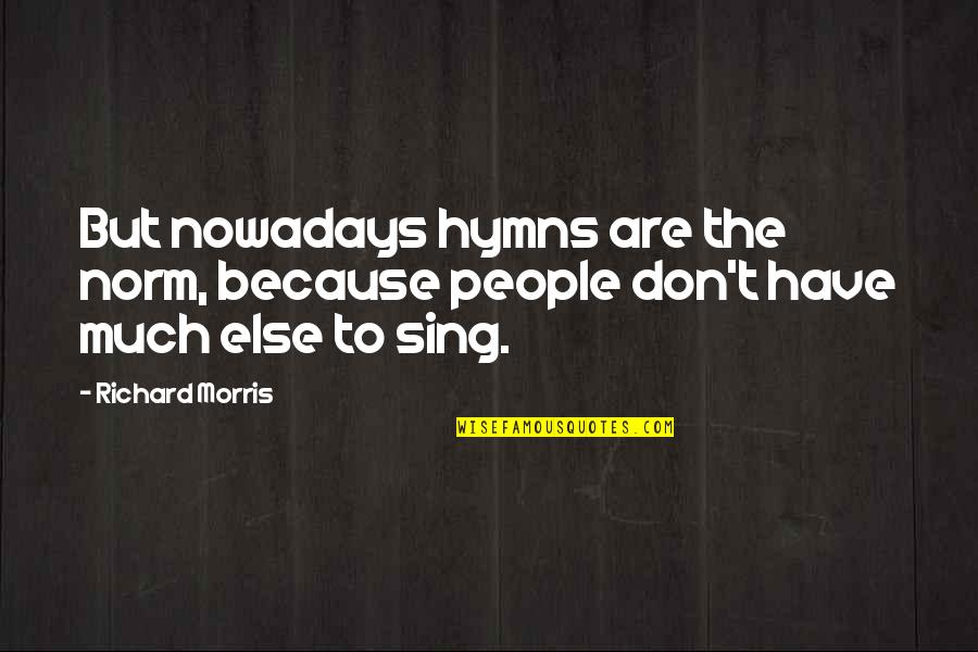 Ramblings Quotes By Richard Morris: But nowadays hymns are the norm, because people