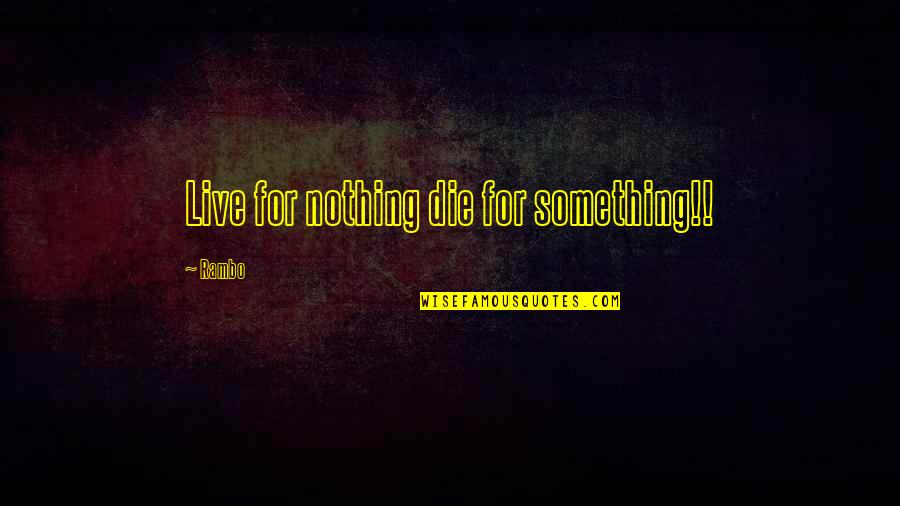 Rambo 1 Quotes By Rambo: Live for nothing die for something!!