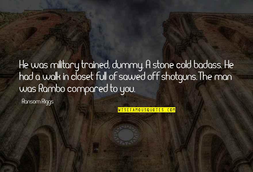 Rambo 2 Quotes By Ransom Riggs: He was military-trained, dummy. A stone-cold badass. He