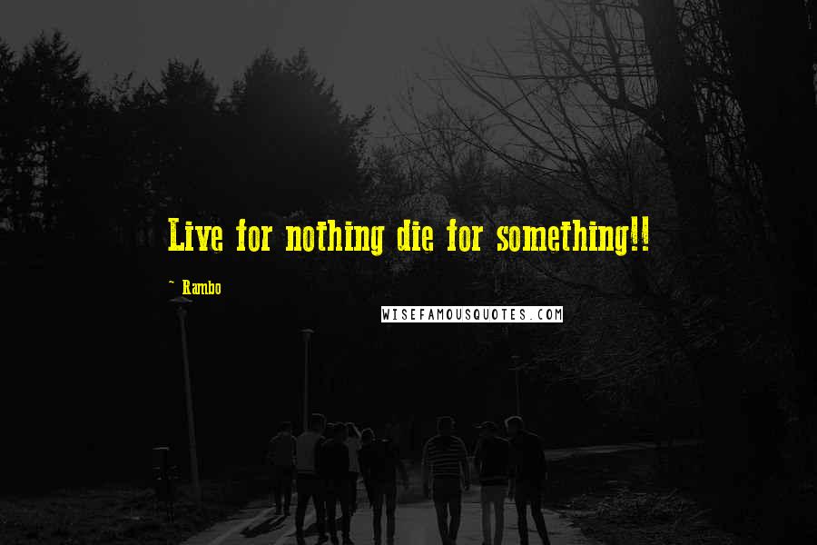 Rambo quotes: Live for nothing die for something!!