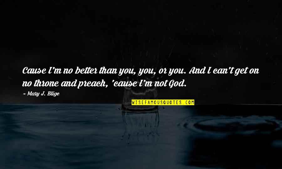 Rambod Rezaei Quotes By Mary J. Blige: Cause I'm no better than you, you, or Rambod Rezaei Quotes By Mary J. Blige: Cause I'm no better than you, you, or