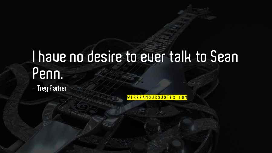 Rambod Rezaei Quotes By Trey Parker: I have no desire to ever talk to Rambod Rezaei Quotes By Trey Parker: I have no desire to ever talk to