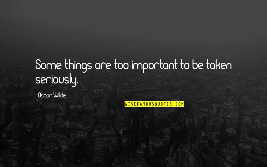 Rambos Tacos Quotes By Oscar Wilde: Some things are too important to be taken Rambos Tacos Quotes By Oscar Wilde: Some things are too important to be taken